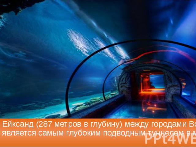 Туннель Ейксанд (287 метров в глубину) между городами Волда и Улстейн является самым глубоким подводным туннелем в мире.