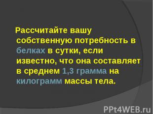 Рассчитайте вашу собственную потребность в белках в сутки, если известно, что он