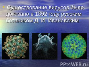 Существование вирусов было доказано в 1892 году русским ботаником Д. И. Ивановск