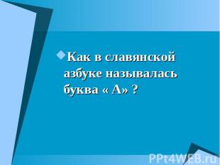 Как в славянской азбуке называлась буква « А» ? Как в славянской азбуке называла
