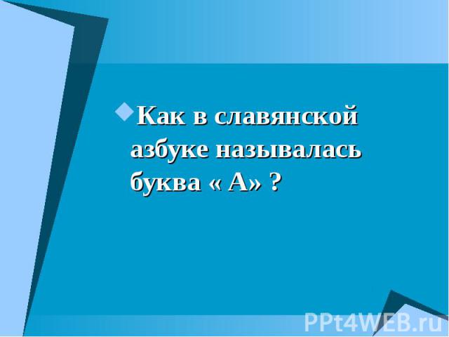 Как в славянской азбуке называлась буква « А» ? Как в славянской азбуке называлась буква « А» ?