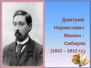 Дмитрий Наркисович Мамин - Сибиряк (1852 – 1912 г.г.)