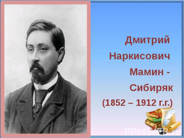 Дмитрий Наркисович Мамин - Сибиряк (1852 – 1912 г.г.)