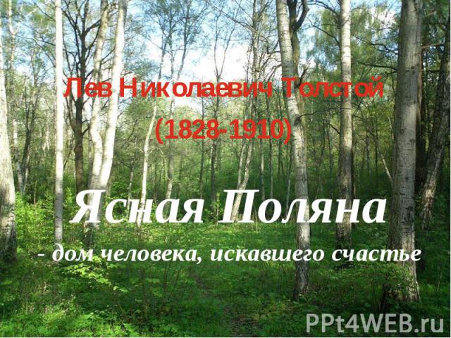 Лев Николаевич Толстой (1828-1910) Ясная Поляна - дом человека, искавшего счастье