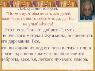 Л.И.Кузьмин говорил: “По-моему, чтобы писать для детей, надо быть немного ребенк