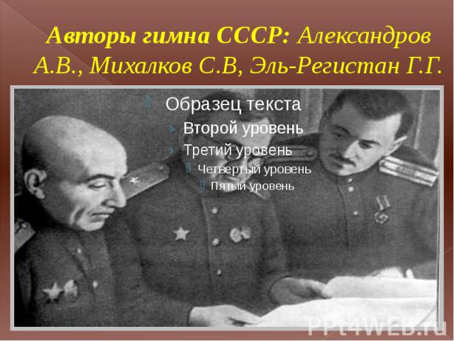 Авторы гимна СССР: Александров А.В., Михалков С.В, Эль-Регистан Г.Г.