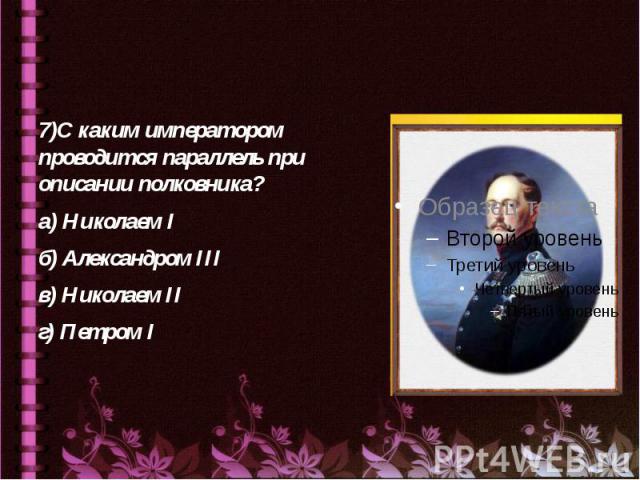 7)С каким императором проводится параллель при описании полковника? а) Николаем I б) Александром III в) Николаем II г) Петром I