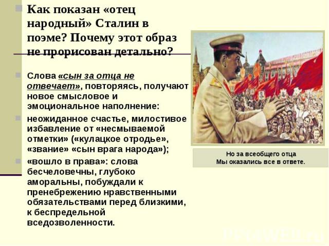 Как показан «отец народный» Сталин в поэме? Почему этот образ не прорисован детально? Как показан «отец народный» Сталин в поэме? Почему этот образ не прорисован детально? Слова «сын за отца не отвечает», повторяясь, получают новое смысловое и эмоци…
