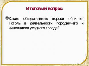 Итоговый вопрос: Какие общественные пороки обличает Гоголь в деятельности городн