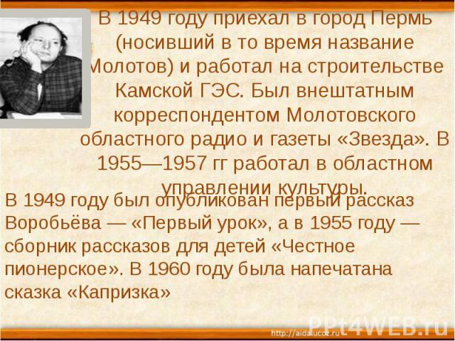 В 1949 году приехал в город Пермь (носивший в то время название Молотов) и работал на строительстве Камской ГЭС. Был внештатным корреспондентом Молотовского областного радио и газеты «Звезда». В 1955—1957 гг работал в областном управлении культуры. …