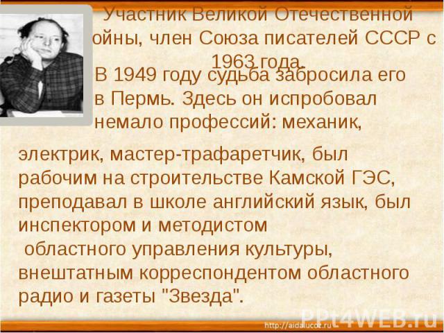 Участник Великой Отечественной войны, член Союза писателей СССР с 1963 года. В 1949 году судьба забросила его в Пермь. Здесь он испробовал немало профессий: механик,