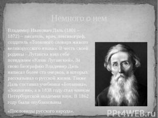 Немного о нем Владимир Иванович Даль (1801 - 1872) – писатель, врач, лексикограф