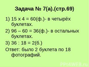 Задача № 7(а).(стр.69) 15 х 4 = 60(ф.)- в четырёх буклетах. 96 – 60 = 36(ф.)- в