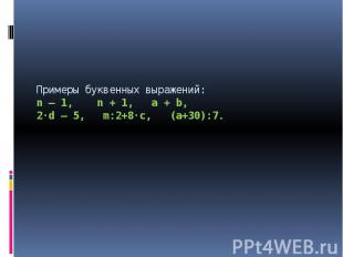 Примеры буквенных выражений: n – 1, n + 1, a + b, 2·d – 5, m:2+8·c, (a+30):7.