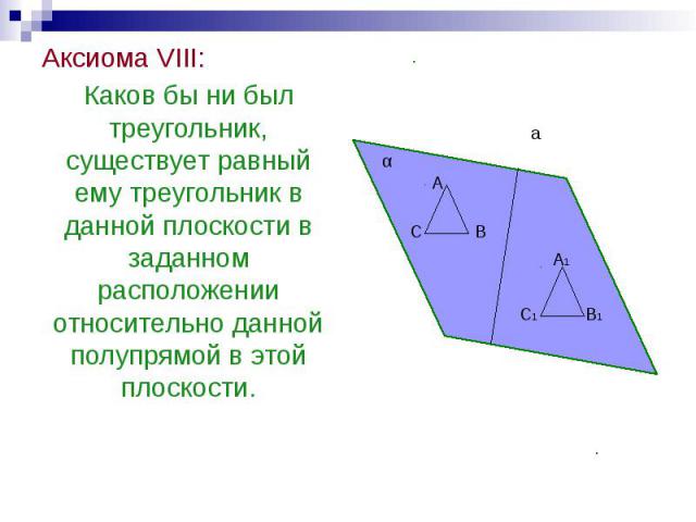 Аксиома VIII: Аксиома VIII: Каков бы ни был треугольник, существует равный ему треугольник в данной плоскости в заданном расположении относительно данной полупрямой в этой плоскости.