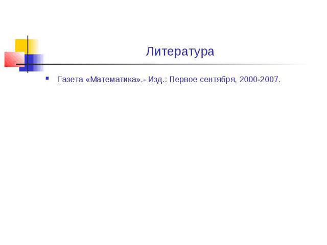 Литература Газета «Математика».- Изд.: Первое сентября, 2000-2007.