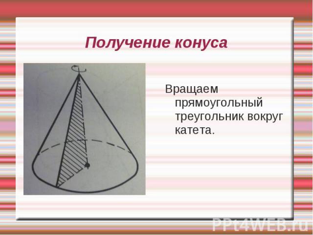 Вращаем прямоугольный треугольник вокруг катета. Вращаем прямоугольный треугольник вокруг катета.