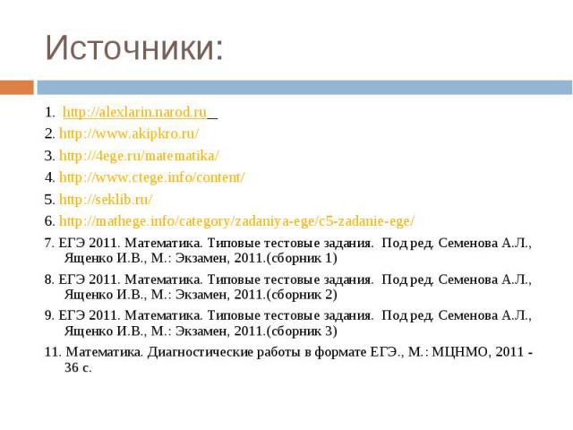 1. http://alexlarin.narod.ru 1. http://alexlarin.narod.ru 2. http://www.akipkro.ru/ 3. http://4ege.ru/matematika/ 4. http://www.ctege.info/content/ 5. http://seklib.ru/ 6. http://mathege.info/category/zadaniya-ege/c5-zadanie-ege/ 7. ЕГЭ 2011. Матема…