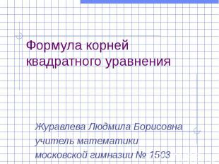 Формула корней квадратного уравнения Журавлева Людмила Борисовна учитель математ