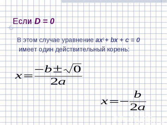 Если D = 0 В этом случае уравнение ах2 + bх + с = 0 имеет один действительный корень: