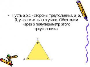 Пусть a,b,c - стороны треугольника, а α, β, γ –величины его углов. Обозначим чер