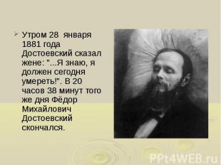 Утром 28 января 1881 года Достоевский сказал жене: &quot;...Я знаю, я должен сег