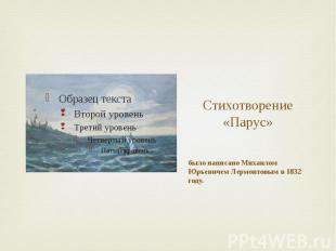 Стихотворение «Парус» было написано Михаилом Юрьевичем Лермонтовым в 1832 году.