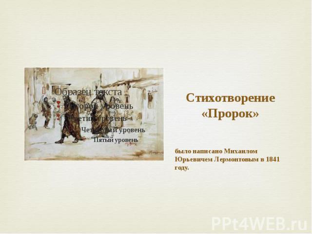 Стихотворение «Пророк» было написано Михаилом Юрьевичем Лермонтовым в 1841 году.
