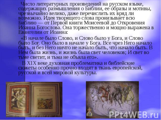 Число литературных произведений на русском языке, содержащих размышления о Библии, ее образы и мотивы, чрезвычайно велико, даже перечислить их вряд ли возможно. Идея творящего слова пронизывает всю Библию — от Первой книги Моисеевой до Откровения Ио…