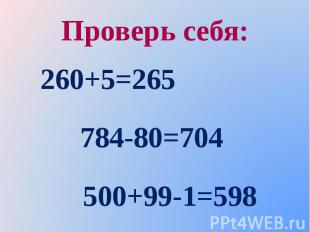 Проверь себя: 260+5=265 784-80=704 500+99-1=598