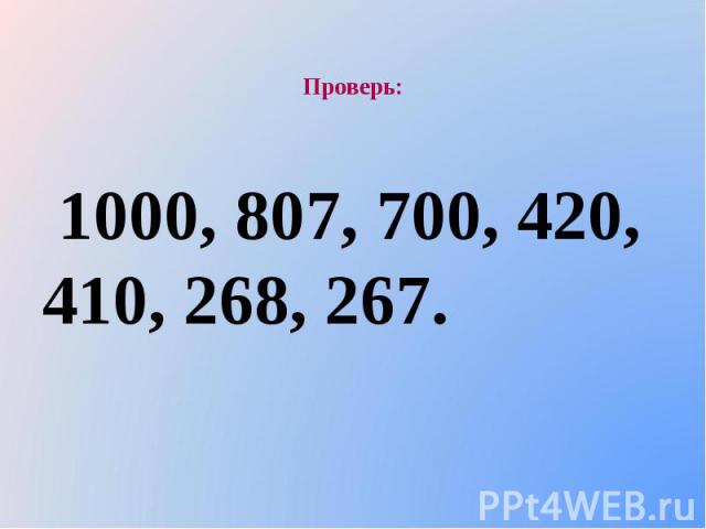 Проверь: 1000, 807, 700, 420, 410, 268, 267.