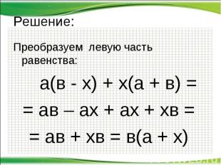 Решение: Преобразуем левую часть равенства: а(в - х) + х(а + в) = = ав – ах + ах
