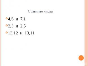 Сравните числа 4,6 и 7,1 2,3 и 2,5 13,12 и 13,11
