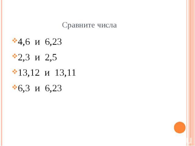Сравните числа 4,6 и 6,23 2,3 и 2,5 13,12 и 13,11 6,3 и 6,23