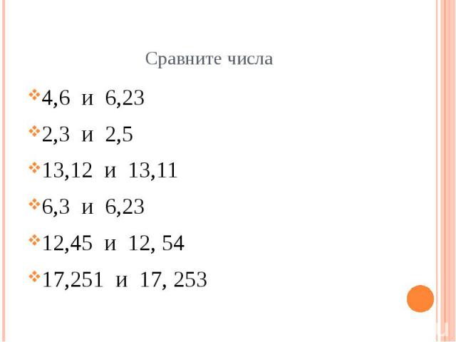 Сравните числа 4,6 и 6,23 2,3 и 2,5 13,12 и 13,11 6,3 и 6,23 12,45 и 12, 54 17,251 и 17, 253