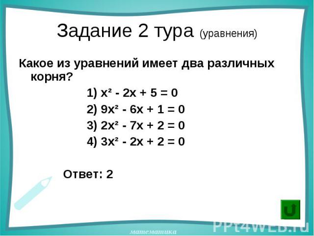 Какое из уравнений имеет два различных корня? Какое из уравнений имеет два различных корня? 1) х² - 2х + 5 = 0 2) 9х² - 6х + 1 = 0 3) 2х² - 7х + 2 = 0 4) 3х² - 2х + 2 = 0 Ответ: 2
