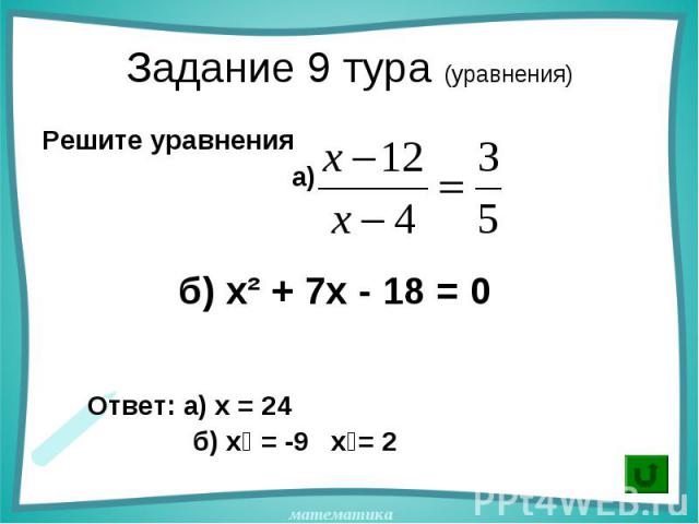 Решите уравнения Решите уравнения а) б) х² + 7х - 18 = 0 Ответ: а) х = 24 б) х₁ = -9 х₂= 2