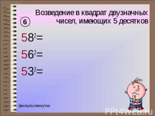 Возведение в квадрат двузначных чисел, имеющих 5 десятков 582= 562= 532=