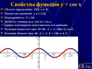 Свойства функции y = cos x Область определения: D(f): х R; Множество значений: у