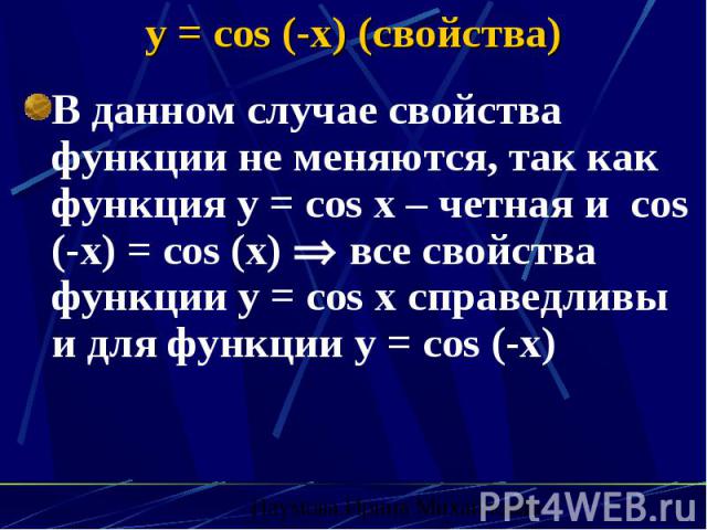 y = cos (-x) (свойства) В данном случае свойства функции не меняются, так как функция y = cos x – четная и cos (-x) = cos (x) все свойства функции y = cos x справедливы и для функции y = cos (-x)