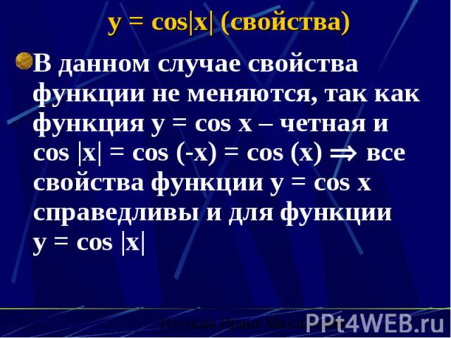 y = cos|x| (свойства) В данном случае свойства функции не меняются, так как функция y = cos x – четная и cos |x| = cos (-x) = cos (x) все свойства функции y = cos x справедливы и для функции y = cos |x|