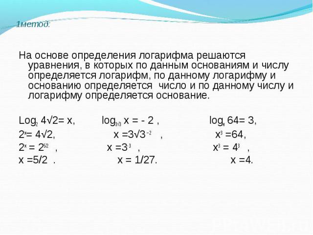 На основе определения логарифма решаются уравнения, в которых по данным основаниям и числу определяется логарифм, по данному логарифму и основанию определяется число и по данному числу и логарифму определяется основание. Log2 4√2= х, log3√3 х = - 2 …
