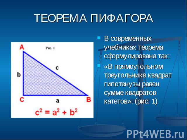 ТЕОРЕМА ПИФАГОРА В современных учебниках теорема сформулирована так: «В прямоугольном треугольнике квадрат гипотенузы равен сумме квадратов катетов». (рис. 1)