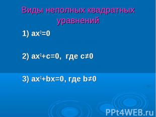 1) ax2=0 1) ax2=0 2) ax2+c=0, где с≠0 3) ax2+bx=0, где b≠0