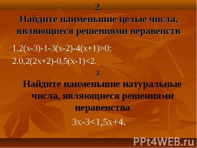 1.2(х-3)-1-3(х-2)-4(х+1)>0; 1.2(х-3)-1-3(х-2)-4(х+1)>0; 2.0,2(2х+2)-0,5(х-1)<2. 3. Найдите наименьшие натуральные числа, являющиеся решениями неравенства 3х-3<1,5х+4.