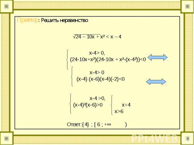 Пример: Решить неравенство Пример: Решить неравенство √24 – 10x + x² < x – 4 x-4> 0, (24-10x+x²)(24-10x + x²-(x-4²))<0 x-4> 0 (x-4) (x-6)(x-4)(-2)<0 x-4 >0, (x-4)²(x-6)>0 x=4 x>6 Ответ:{4} ; [ 6 ; +∞ )