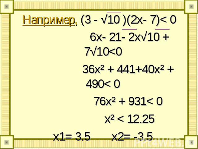 Например, (3 - √10 )(2х- 7)< 0 Например, (3 - √10 )(2х- 7)< 0 6x- 21- 2x√10 + 7√10<0 36x² + 441+40x² + 490< 0 76x² + 931< 0 x² < 12.25 x1= 3.5 x2= -3.5