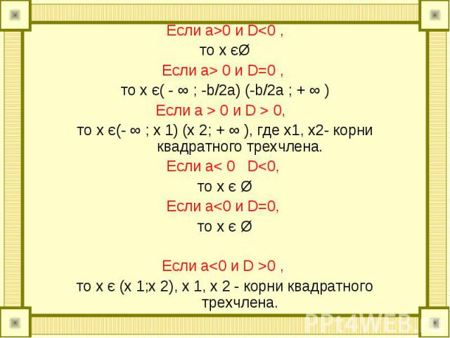 Если а>0 и D<0 , Если а>0 и D<0 , то х єØ Если a> 0 и D=0 , то x є( - ∞ ; -b/2a) (-b/2a ; + ∞ ) Если а > 0 и D > 0, то х є(- ∞ ; х 1) (х 2; + ∞ ), где х1, х2- корни квадратного трехчлена. Если a< 0 D<0, то х є Ø Если a<…