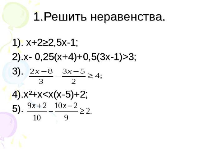 1). х+2≥2,5х-1; 1). х+2≥2,5х-1; 2).х- 0,25(х+4)+0,5(3х-1)>3; 3). 4).х²+х<х(х-5)+2; 5).