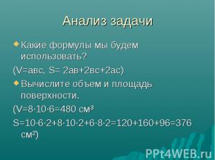 Анализ задачи Какие формулы мы будем использовать? (V=авс, S= 2ав+2вс+2ас) Вычис